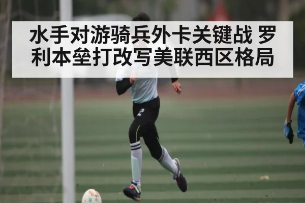 水手对游骑兵外卡关键战 罗利本垒打改写美联西区格局 - c7c7.app
