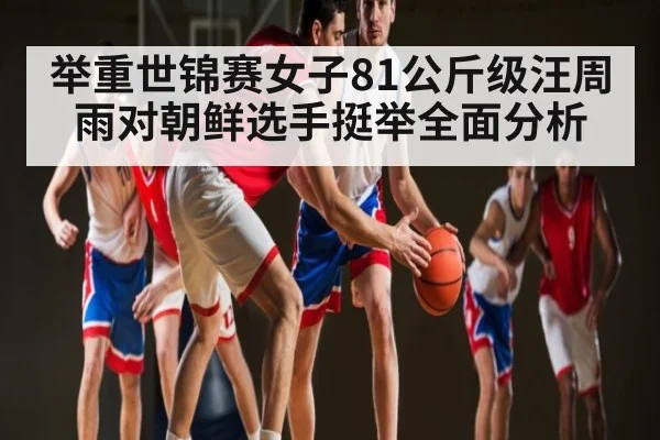 举重世锦赛女子81公斤级汪周雨对朝鲜选手挺举全面分析 - c7c7.app